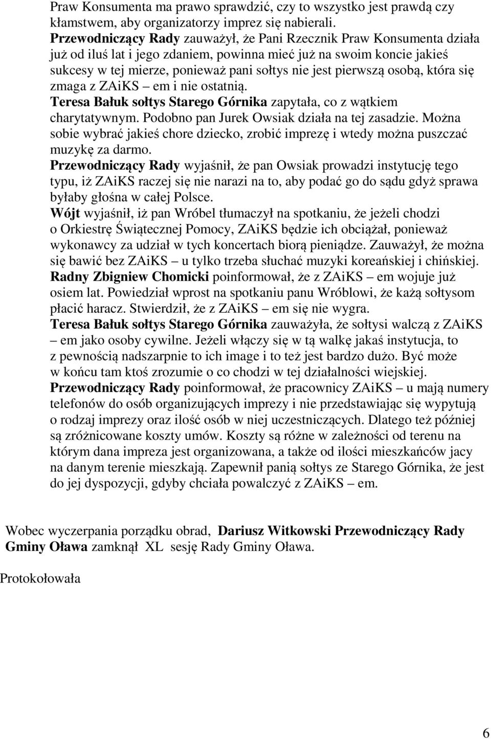 pierwszą osobą, która się zmaga z ZAiKS em i nie ostatnią. Teresa Bałuk sołtys Starego Górnika zapytała, co z wątkiem charytatywnym. Podobno pan Jurek Owsiak działa na tej zasadzie.