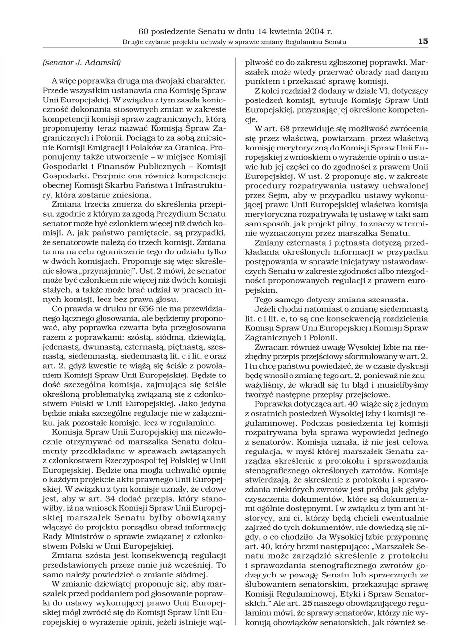 W zwi¹zku z tym zasz³a koniecznoœæ dokonania stosownych zmian w zakresie kompetencji komisji spraw zagranicznych, któr¹ proponujemy teraz nazwaæ Komisj¹ Spraw Zagranicznych i Polonii.