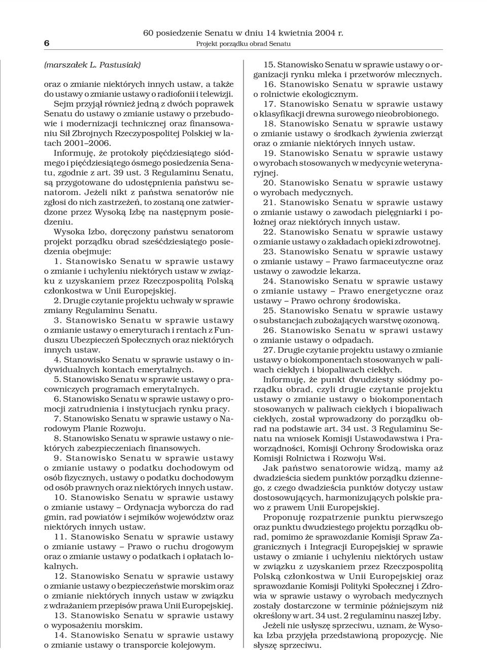 Sejm przyj¹³ równie jedn¹ z dwóch poprawek Senatu do ustawy o zmianie ustawy o przebudowie i modernizacji technicznej oraz finansowaniu Si³ Zbrojnych Rzeczypospolitej Polskiej w latach 2001 2006.