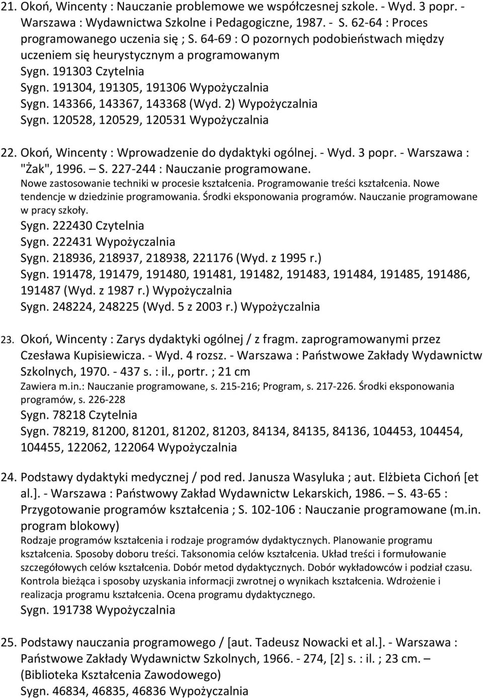 2) Wypożyczalnia Sygn. 120528, 120529, 120531 Wypożyczalnia 22. Okoń, Wincenty : Wprowadzenie do dydaktyki ogólnej. - Wyd. 3 popr. - Warszawa : "Żak", 1996. S. 227-244 : Nauczanie programowane.