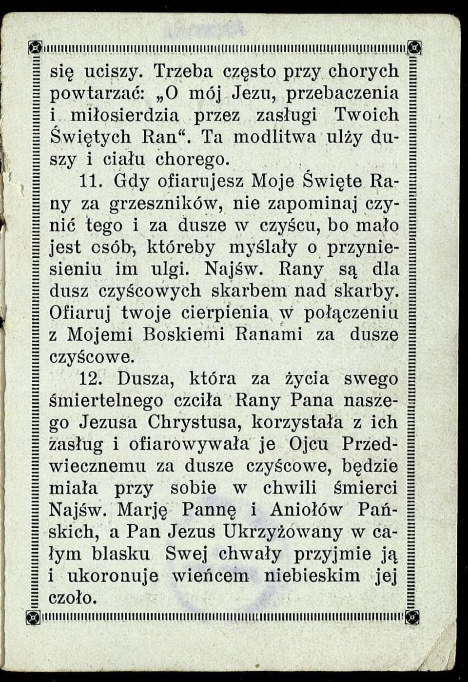 Gdy ofiarujesz Moje Święte Ra- ny za grzeszników, nie zapominaj czy- nić tego i za dusze w czyścu, bo mało jest osób-, któreby myślały o przynie- sieniu im ulgi. Najśw.