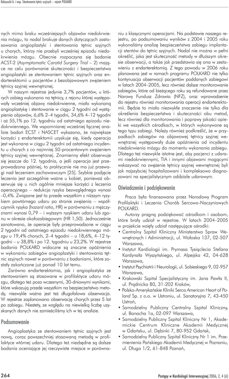 Obecnie rozpoczyna siê badanie ACST-2 (Asymptomatic Carotid Surgery Trial 2) maj¹ce na celu porównanie skutecznoœci i bezpieczeñstwa angioplastyki ze stentowaniem têtnic szyjnych oraz endarterektomii