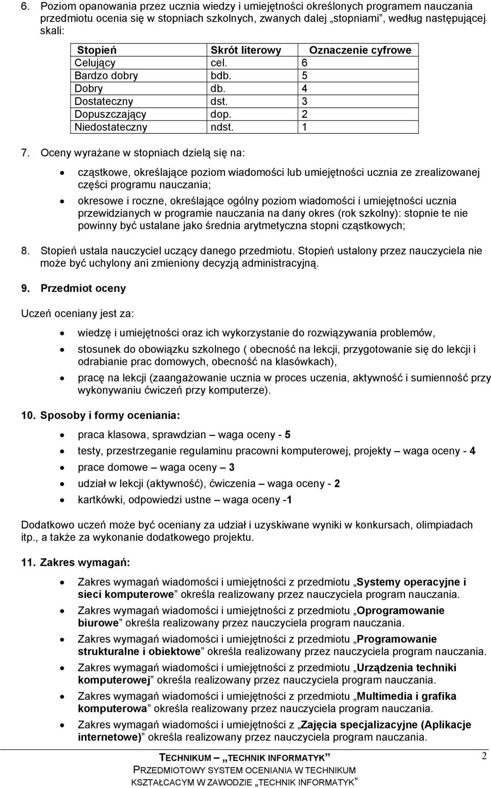 Oceny wyrażane w stopniach dzielą się na: cząstkowe, określające poziom wiadomości lub umiejętności ucznia ze zrealizowanej części programu nauczania; okresowe i roczne, określające ogólny poziom