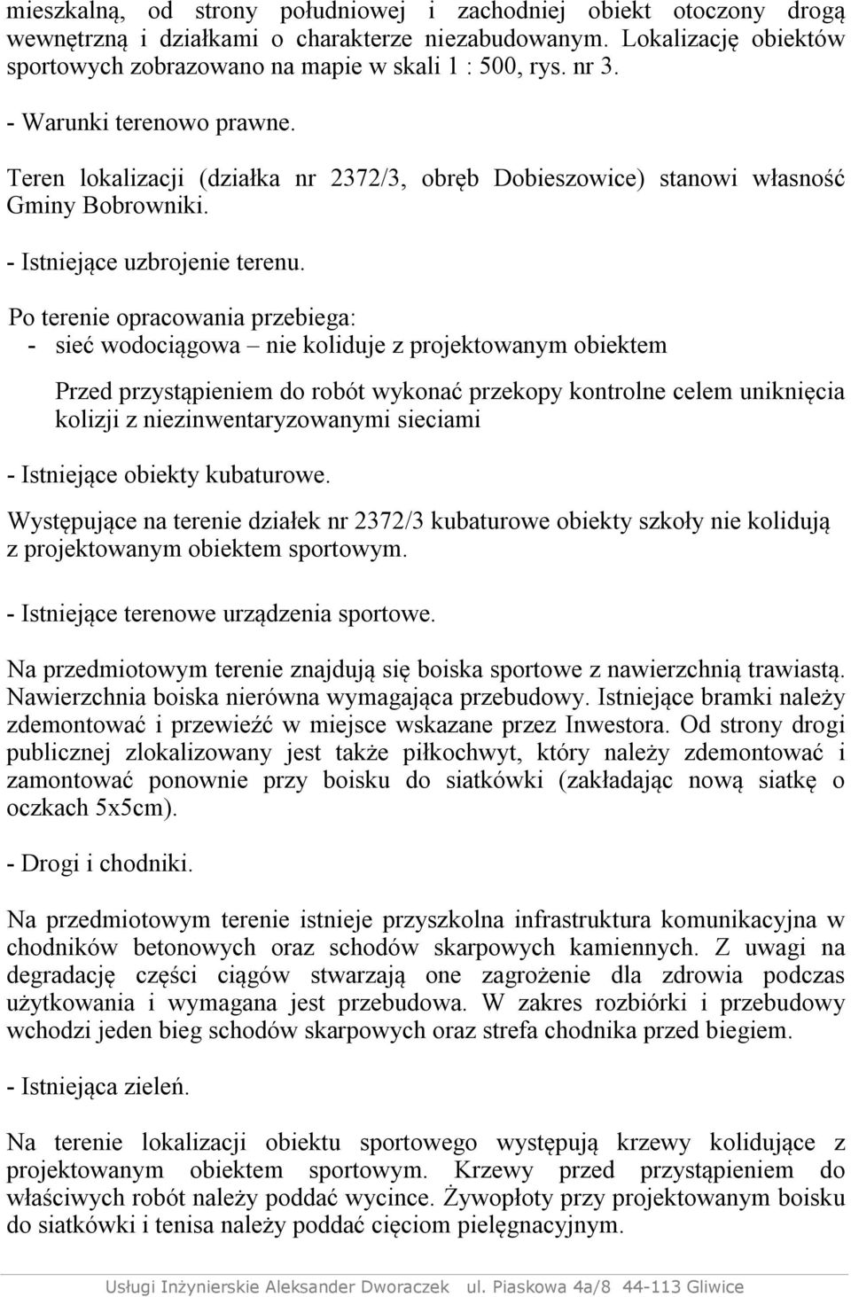 Po terenie opracowania przebiega: - sieć wodociągowa nie koliduje z projektowanym obiektem Przed przystąpieniem do robót wykonać przekopy kontrolne celem uniknięcia kolizji z niezinwentaryzowanymi