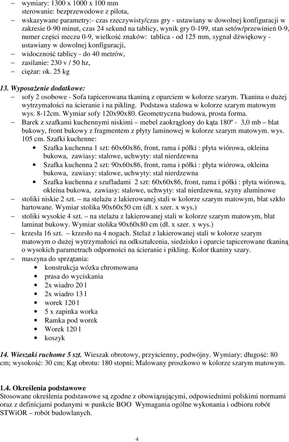 metrów, zasilanie: 230 v / 50 hz, ciężar: ok. 25 kg 13. Wyposażenie dodatkowe: sofy 2 osobowe - Sofa tapicerowana tkaniną z oparciem w kolorze szarym.