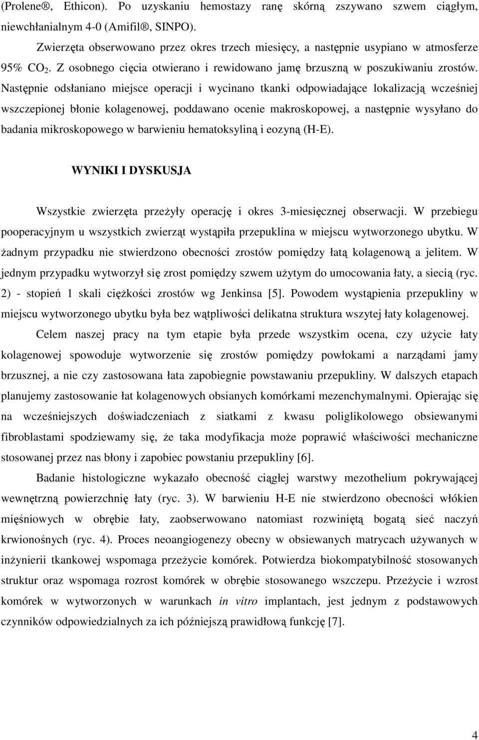 Następnie odsłaniano miejsce operacji i wycinano tkanki odpowiadające lokalizacją wcześniej wszczepionej błonie kolagenowej, poddawano ocenie makroskopowej, a następnie wysyłano do badania