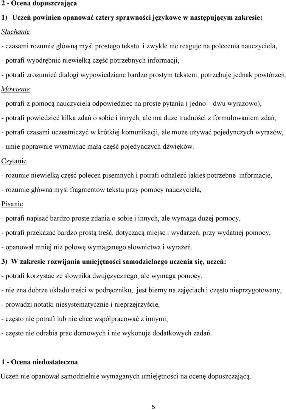 kilka zdań o sobie i innych, ale ma duże trudności z formułowaniem zdań, - potrafi czasami uczestniczyć w krótkiej komunikacji, ale może używać pojedynczych wyrazów, - umie poprawnie wymawiać małą