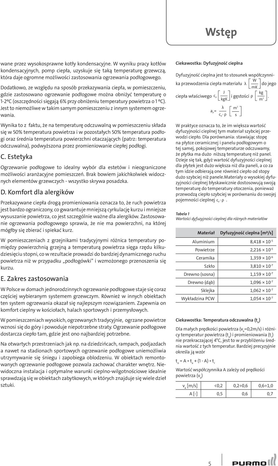 Dodatkowo, ze względu na sposób przekazywania ciepła, w pomieszczeniu, gdzie zastosowano ogrzewanie podłogowe można obniżyć temperaturę o 1-2ºC (oszczędności sięgają 6% przy obniżeniu temperatury