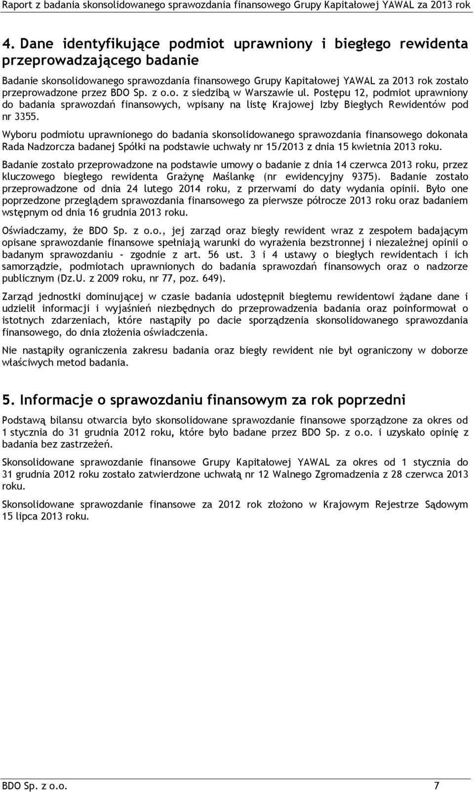 Wyboru podmiotu uprawnionego do badania skonsolidowanego sprawozdania finansowego dokonała Rada Nadzorcza badanej Spółki na podstawie uchwały nr 15/2013 z dnia 15 kwietnia 2013 roku.
