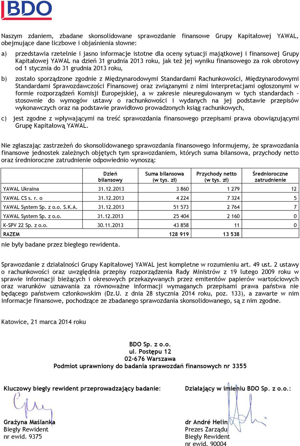 zgodnie z Międzynarodowymi Standardami Rachunkowości, Międzynarodowymi Standardami Sprawozdawczości Finansowej oraz związanymi z nimi interpretacjami ogłoszonymi w formie rozporządzeń Komisji