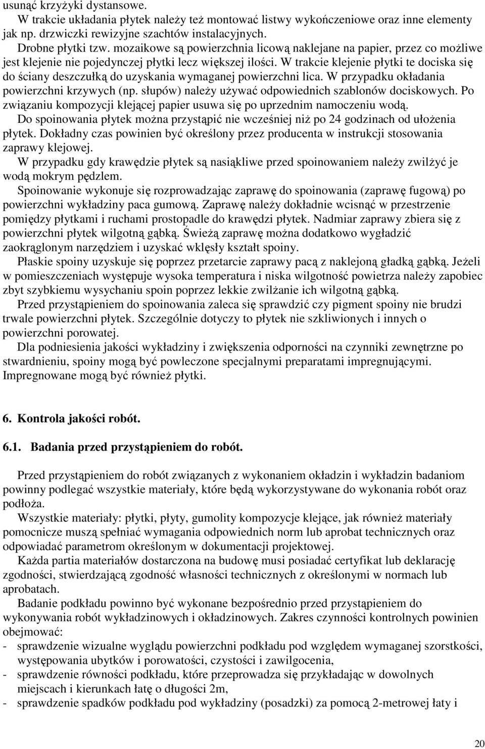 W trakcie klejenie płytki te dociska się do ściany deszczułką do uzyskania wymaganej powierzchni lica. W przypadku okładania powierzchni krzywych (np.