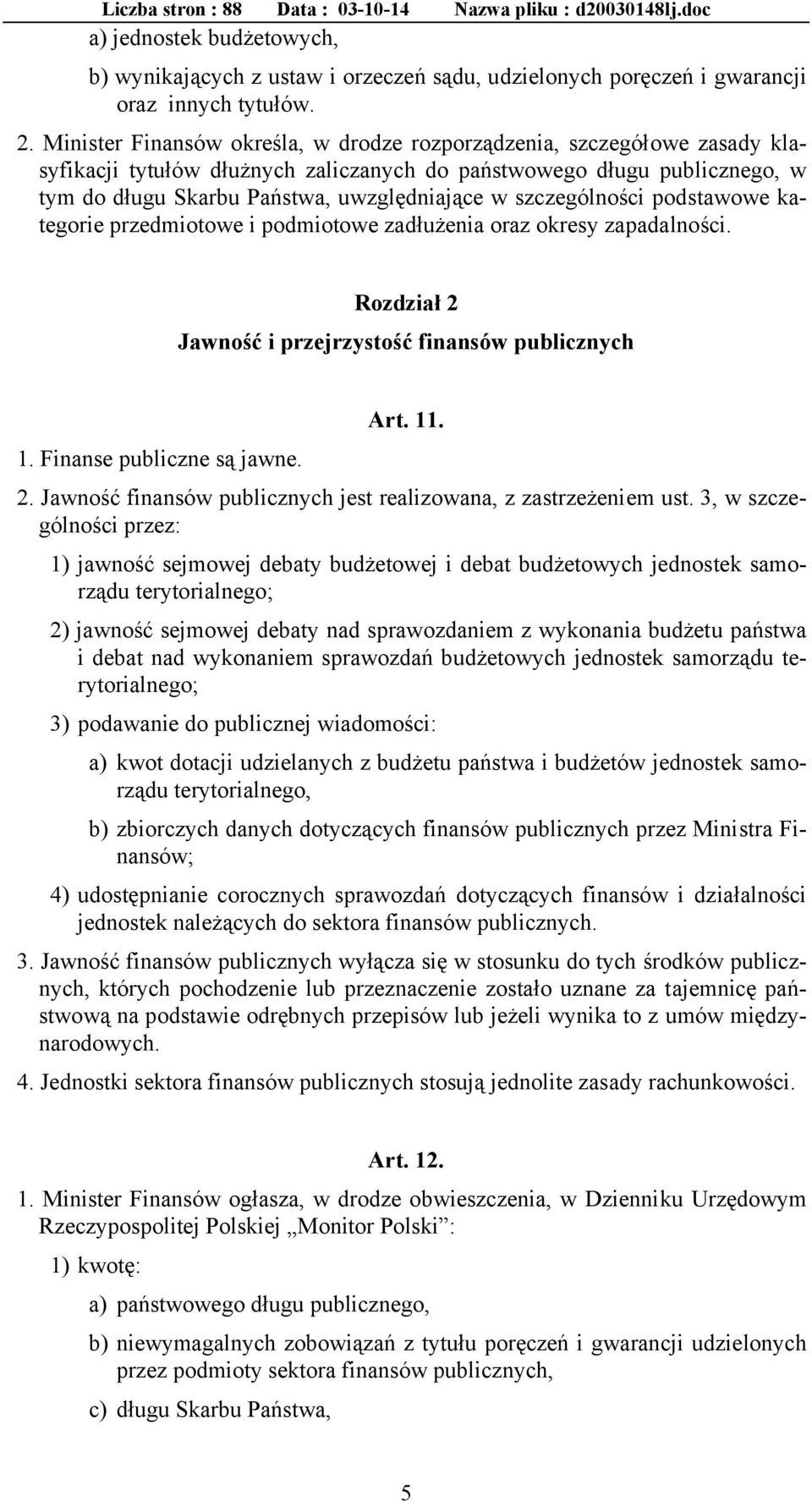 szczególności podstawowe kategorie przedmiotowe i podmiotowe zadłużenia oraz okresy zapadalności. Rozdział 2 Jawność i przejrzystość finansów publicznych Art. 11. 1. Finanse publiczne są jawne. 2. Jawność finansów publicznych jest realizowana, z zastrzeżeniem ust.