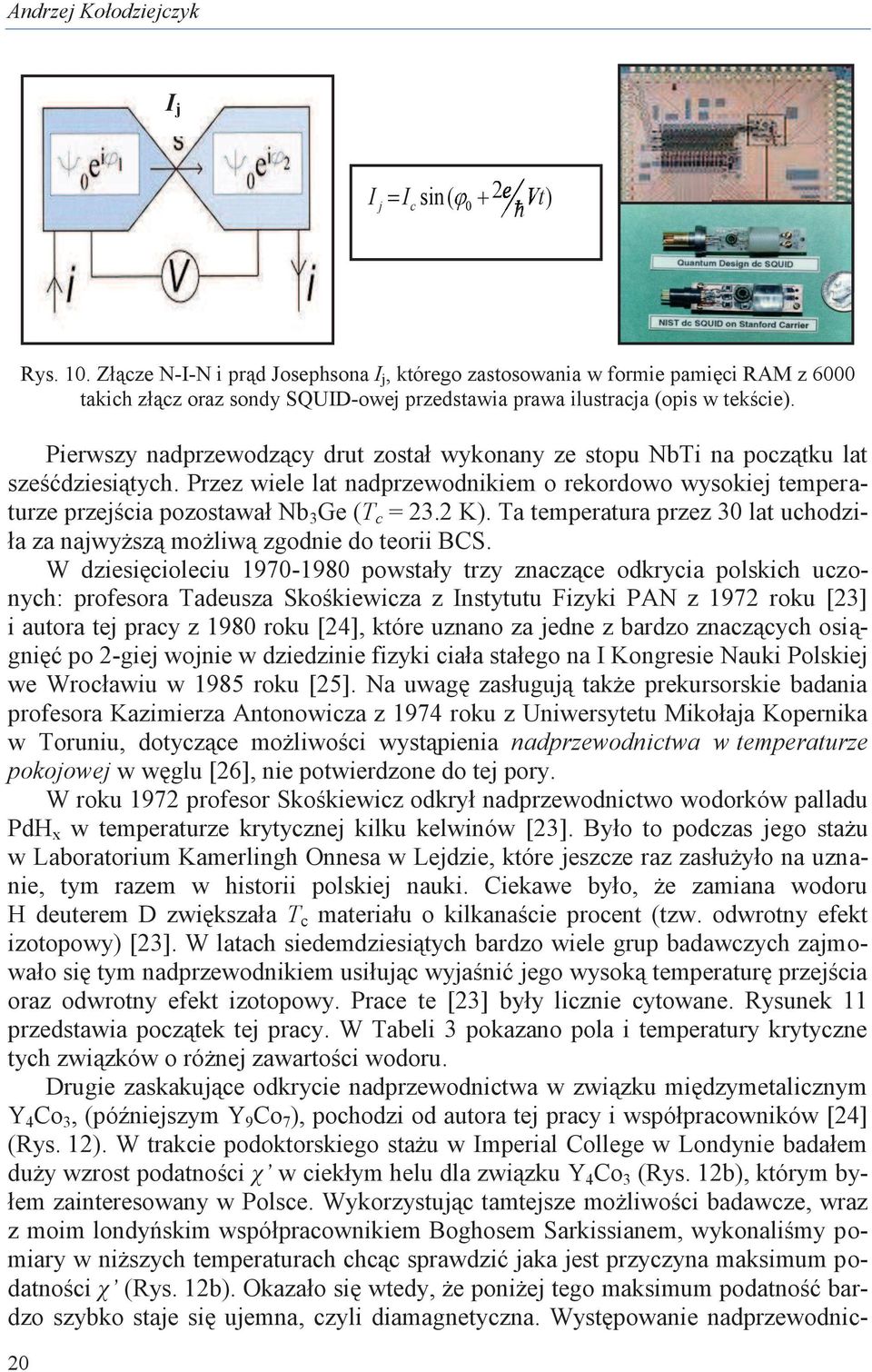 Pierwszy nadprzewodzący drut został wykonany ze stopu NbTi na początku lat sześćdziesiątych. Przez wiele lat nadprzewodnikiem o rekordowo wysokiej temperaturze przejścia pozostawał Nb 3 Ge (T c = 23.