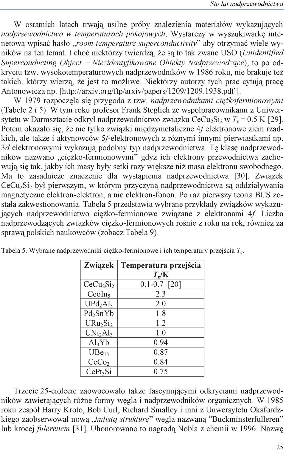 I choć niektórzy twierdzą, że są to tak zwane USO (Unidentified Superconducting Object Niezidentyfikowane Obiekty Nadprzewodzące), to po odkryciu tzw.