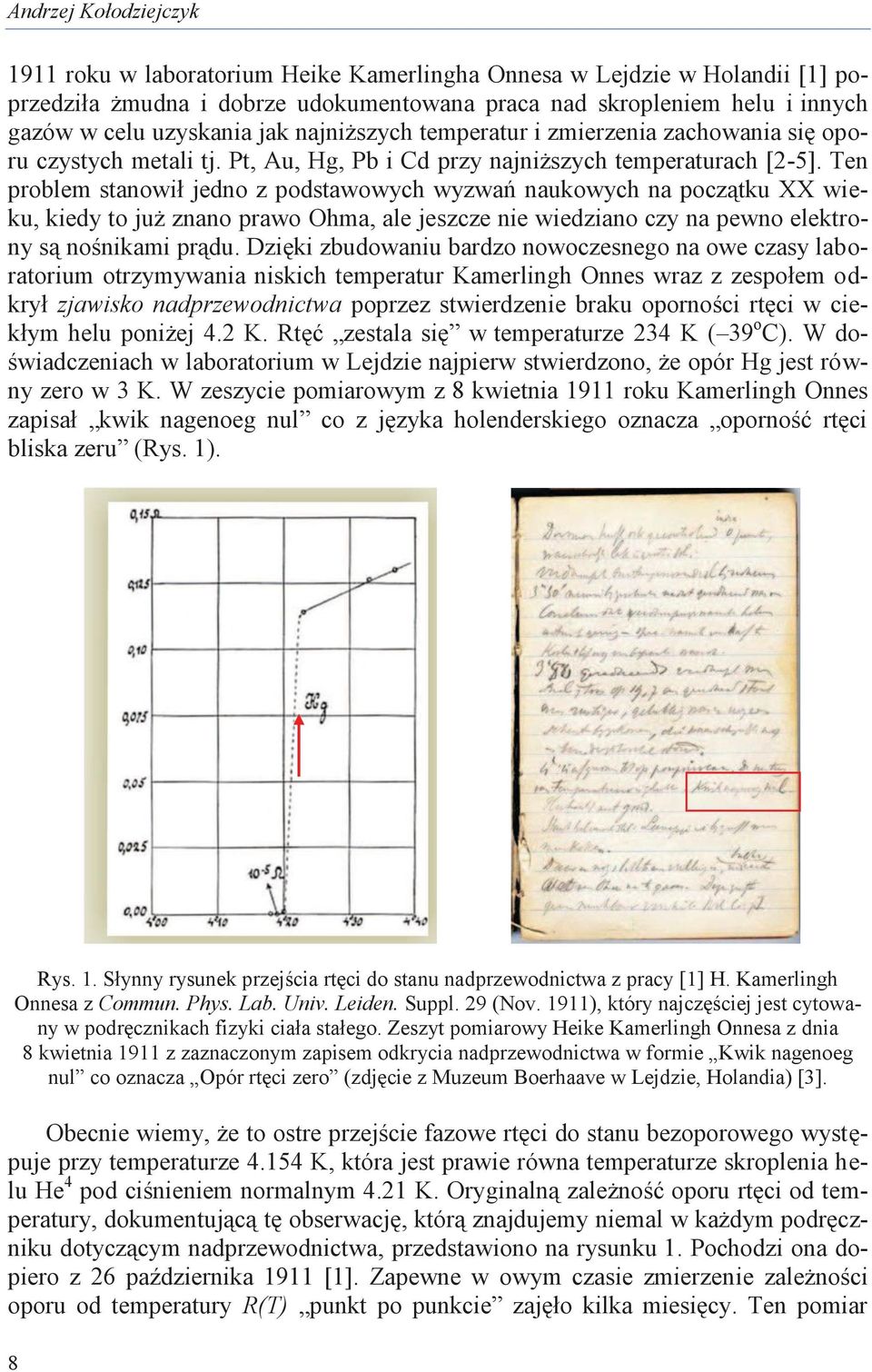 Ten problem stanowił jedno z podstawowych wyzwań naukowych na początku XX wieku, kiedy to już znano prawo Ohma, ale jeszcze nie wiedziano czy na pewno elektrony są nośnikami prądu.