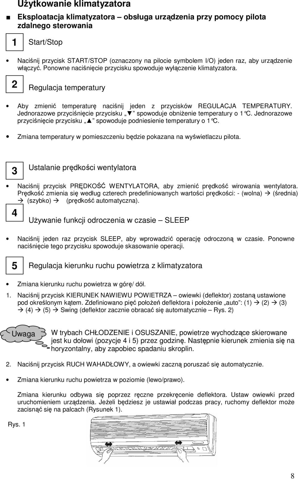 Jednorazowe przyciśnięcie przycisku spowoduje obniŝenie temperatury o 1 C. Jednorazowe przyciśnięcie przycisku spowoduje podniesienie temperatury o 1 C.