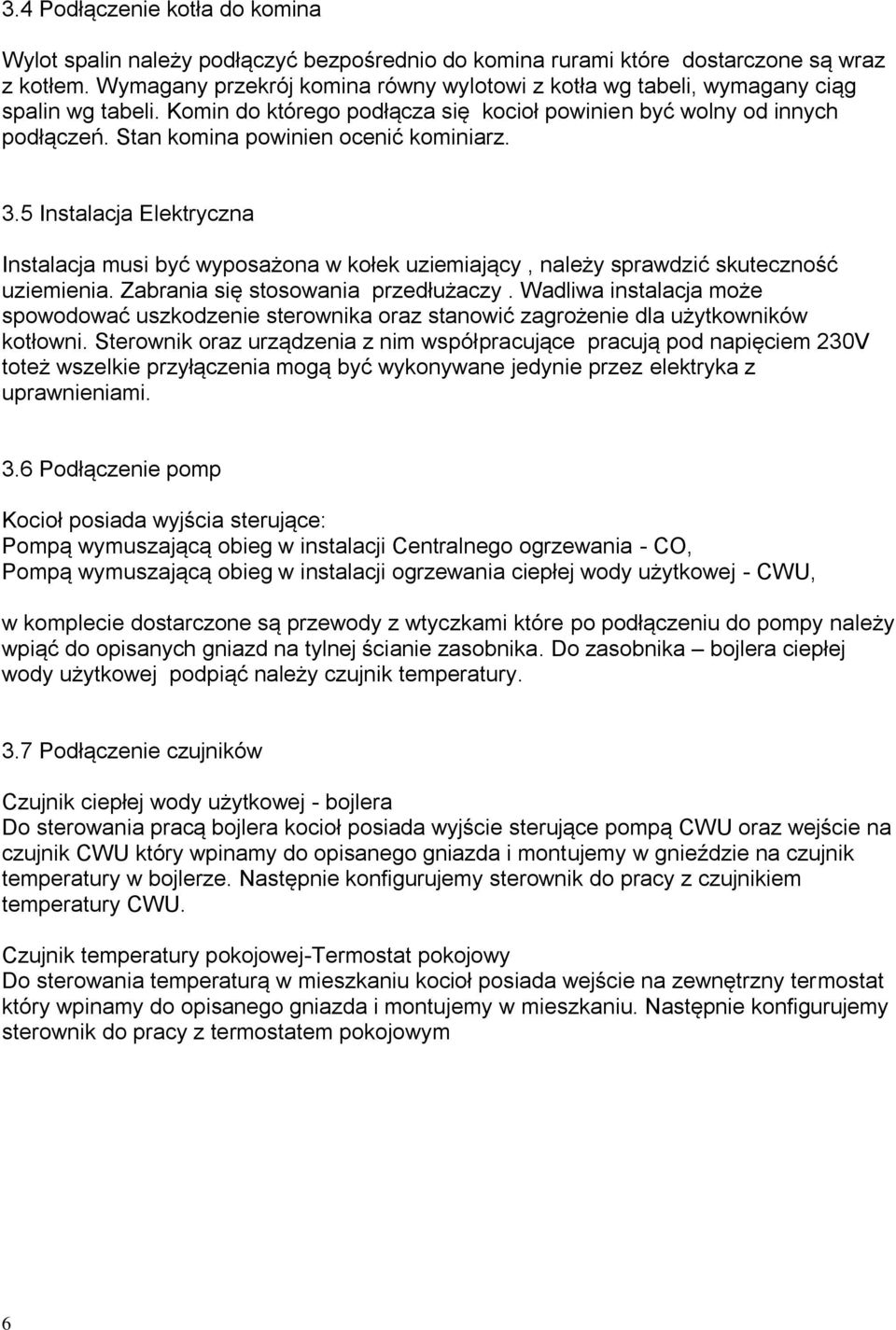 Stan komina powinien ocenić kominiarz. 3.5 Instalacja Elektryczna Instalacja musi być wyposażona w kołek uziemiający, należy sprawdzić skuteczność uziemienia. Zabrania się stosowania przedłużaczy.