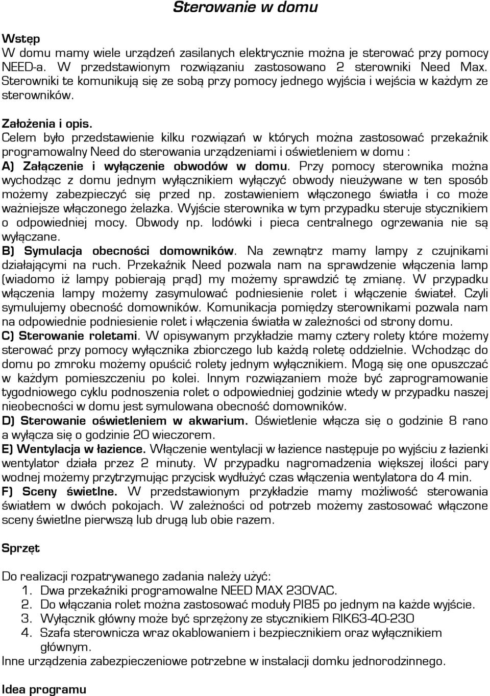 Celem było przedstawienie kilku rozwiązań w których można zastosować przekaźnik programowalny Need do sterowania urządzeniami i oświetleniem w domu : A) Załączenie i wyłączenie obwodów w domu.