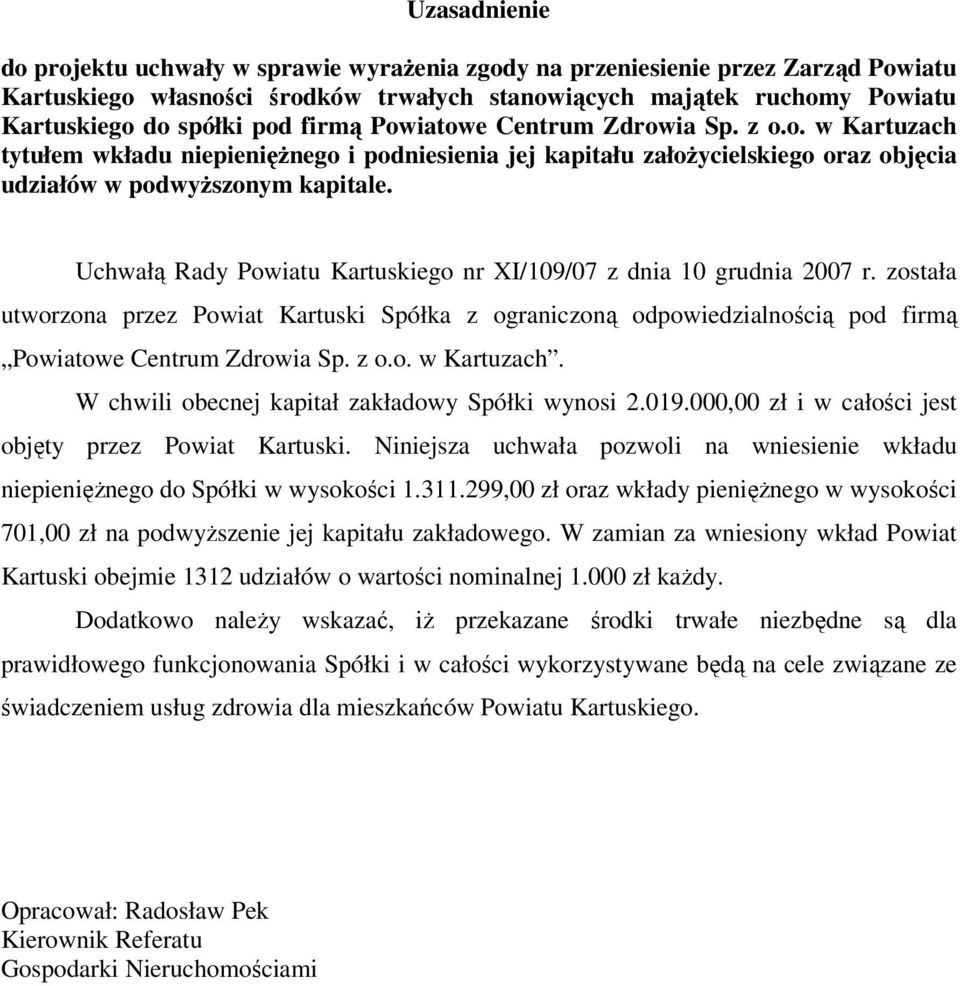 Uchwałą Rady Powiatu Kartuskiego nr XI/109/07 z dnia 10 grudnia 2007 r. została utworzona przez Powiat Kartuski Spółka z ograniczoną odpowiedzialnością pod firmą Powiatowe Centrum Zdrowia Sp. z o.o. w Kartuzach.