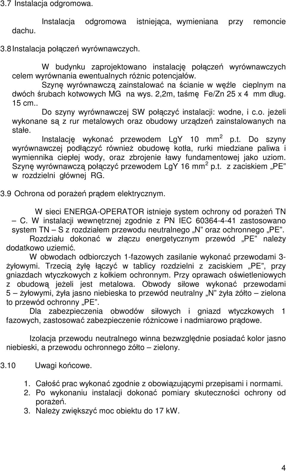 Szynę wyrównawczą zainstalować na ścianie w węźle cieplnym na dwóch śrubach kotwowych MG na wys. 2,2m, taśmę Fe/Zn 25 x 4 mm dług. 15 cm.. Do szyny wyrównawczej SW połączyć instalacji: wodne, i c.o. jeŝeli wykonane są z rur metalowych oraz obudowy urządzeń zainstalowanych na stałe.