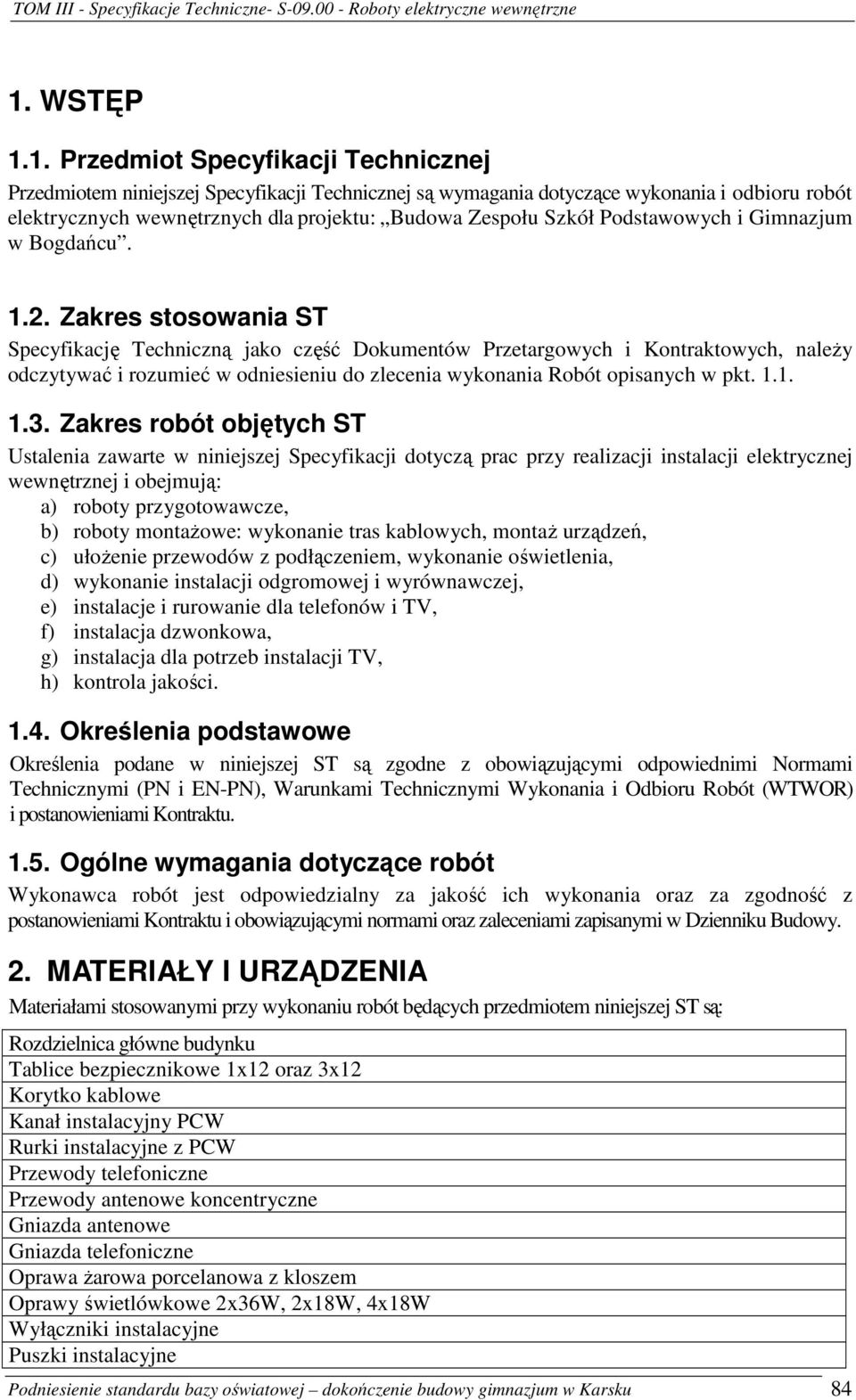 Zakres stosowania ST Specyfikację Techniczną jako część Dokumentów Przetargowych i Kontraktowych, naleŝy odczytywać i rozumieć w odniesieniu do zlecenia wykonania Robót opisanych w pkt. 1.1. 1.3.