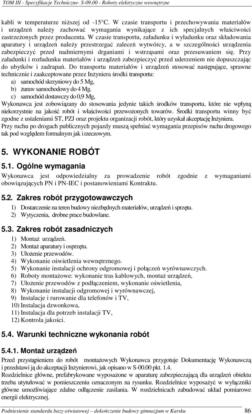 wstrząsami oraz przesuwaniem się. Przy załadunki i rozładunku materiałów i urządzeń zabezpieczyć przed uderzeniem nie dopuszczając do ubytków i zadrapań.