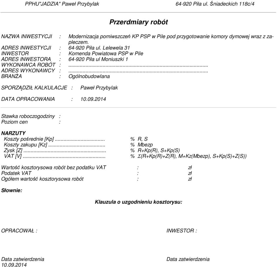 .. BRANŻA : Ogólnobudowlana SPORZĄDZIŁ KALKULACJE : Paweł Przybylak DATA OPRACOWANIA : 10.09.2014 Stawka roboczogodziny : Poziom cen : NARZUTY Koszty pośrednie [Kp]... % R, S Koszty zakupu [Kz].