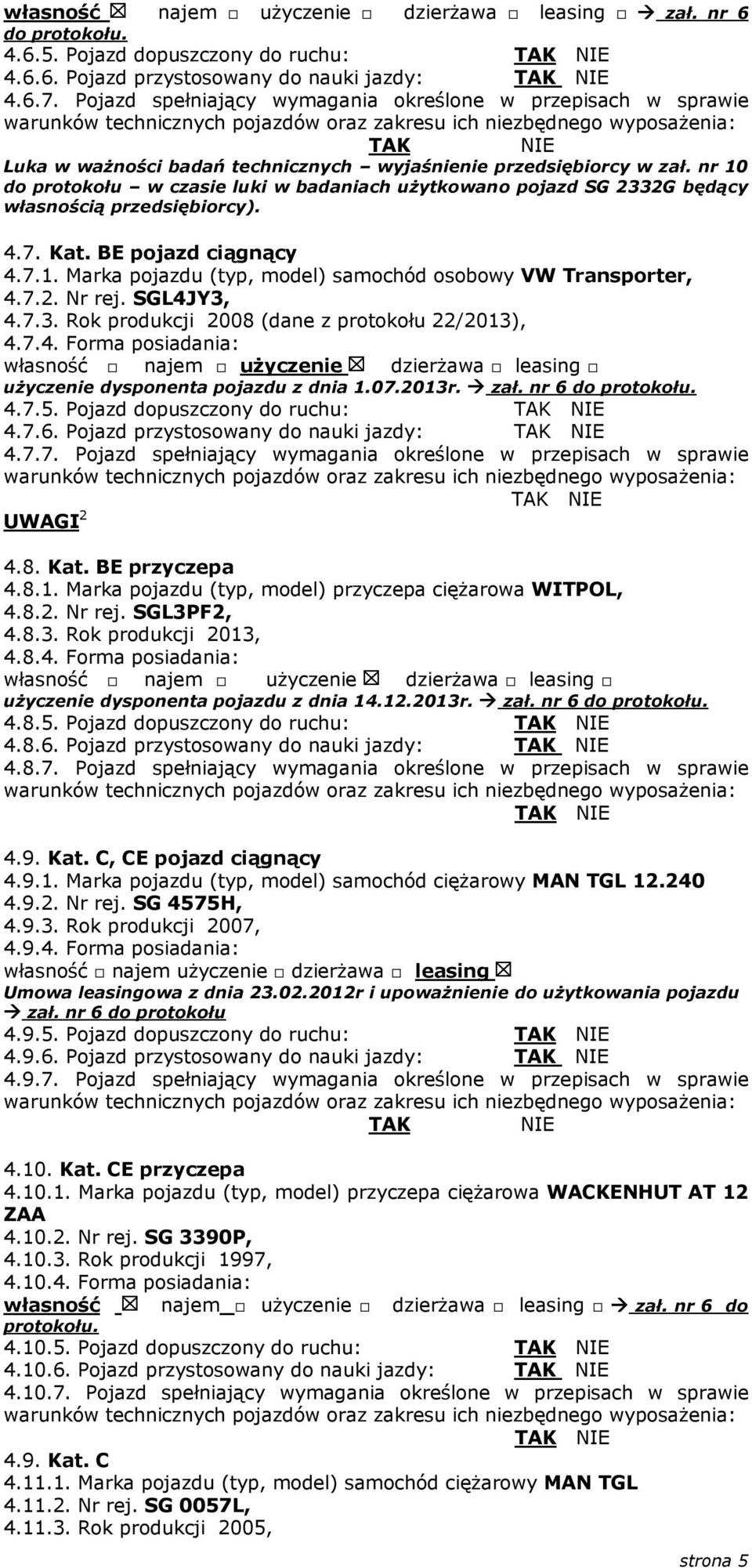 nr 10 do protokołu w czasie luki w badaniach użytkowano pojazd SG 2332G będący własnością przedsiębiorcy). 4.7. Kat. BE pojazd ciągnący 4.7.1. Marka pojazdu (typ, model) samochód osobowy VW Transporter, 4.