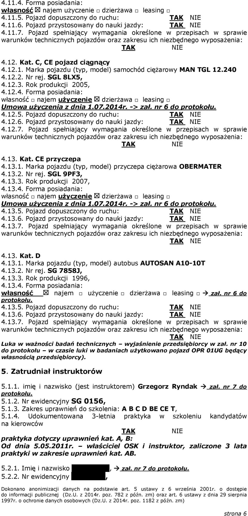 Rok produkcji 2005, 4.12.4. Forma posiadania: własność najem użyczenie dzierżawa leasing Umowa użyczenia z dnia 1.07.2014r. -> zał. nr 6 do protokołu. 4.12.5. Pojazd dopuszczony do ruchu: 4.12.6. Pojazd przystosowany do nauki jazdy: 4.