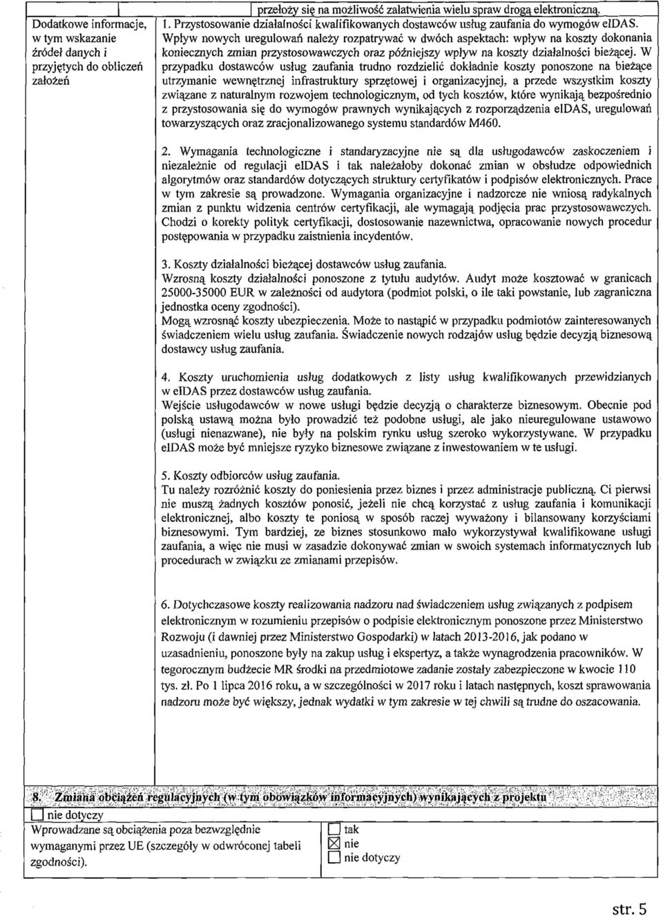 Wpływ nowych uregulowań należy rozpatrywać w dwóch aspektach: wpływ na koszty dokonania koniecznych zmian przystosowawczych oraz późniejszy wpływ na koszty działalności bieżącej.