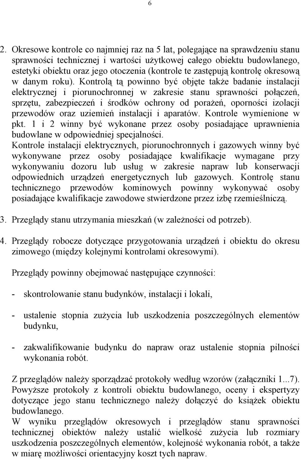 Kontrolą tą powinno być objęte także badanie instalacji elektrycznej i piorunochronnej w zakresie stanu sprawności połączeń, sprzętu, zabezpieczeń i środków ochrony od porażeń, oporności izolacji