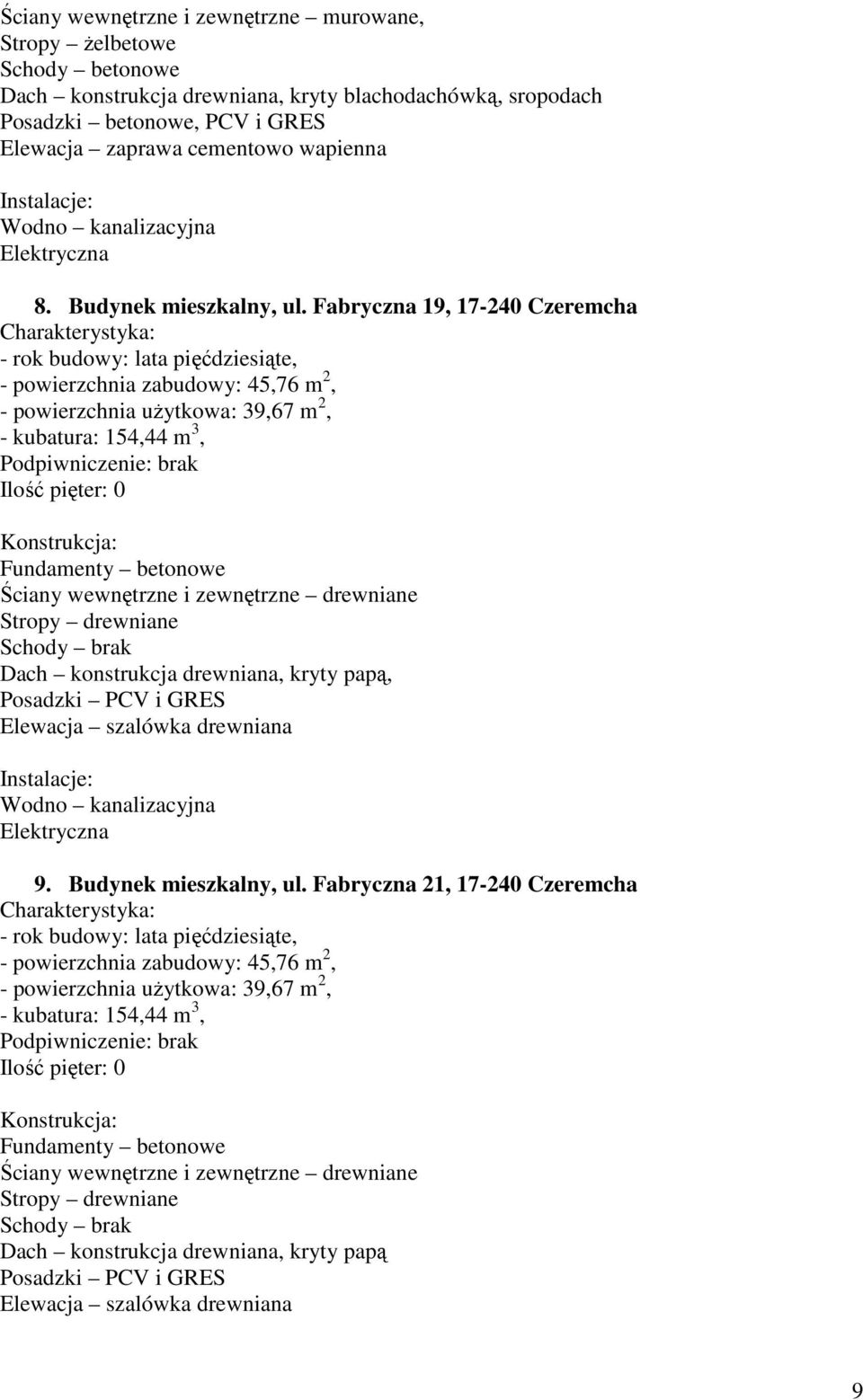 Fabryczna 19, 17-240 Czeremcha - rok budowy: lata pięćdziesiąte, - powierzchnia zabudowy: 45,76 m 2, - powierzchnia uŝytkowa: 39,67 m 2, - kubatura: 154,44 m 3, Ściany wewnętrzne i zewnętrzne