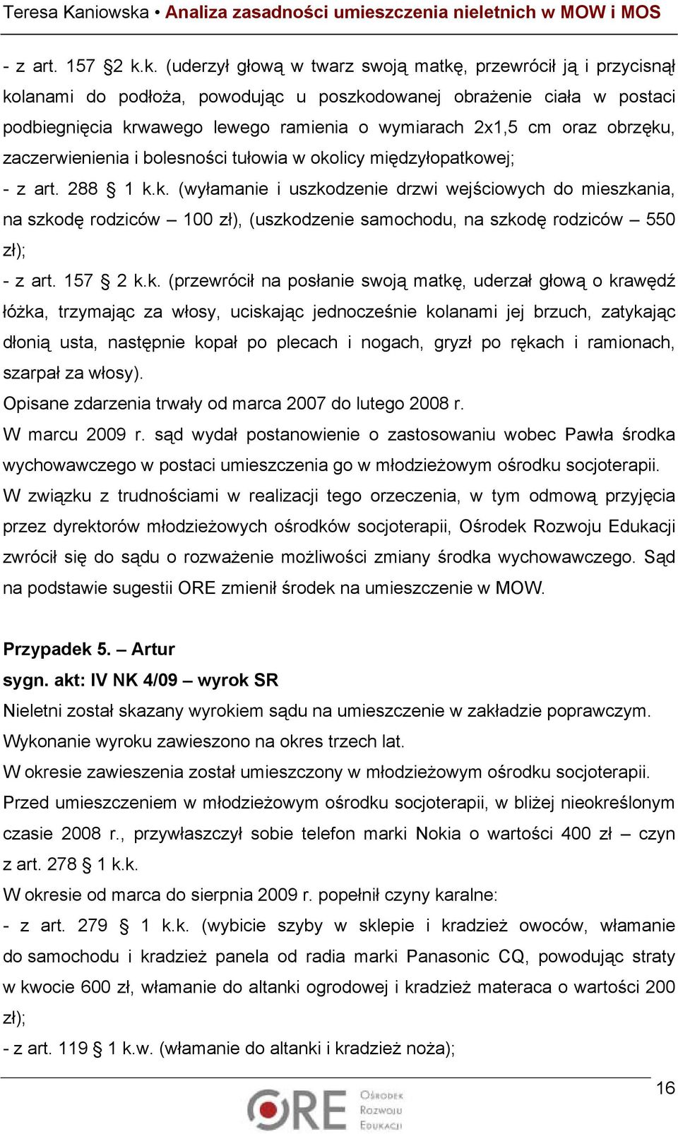 oraz obrzęku, zaczerwienienia i bolesności tułowia w okolicy międzyłopatkowej; - z art. 288 1 k.k. (wyłamanie i uszkodzenie drzwi wejściowych do mieszkania, na szkodę rodziców 100 zł), (uszkodzenie samochodu, na szkodę rodziców 550 zł); k.