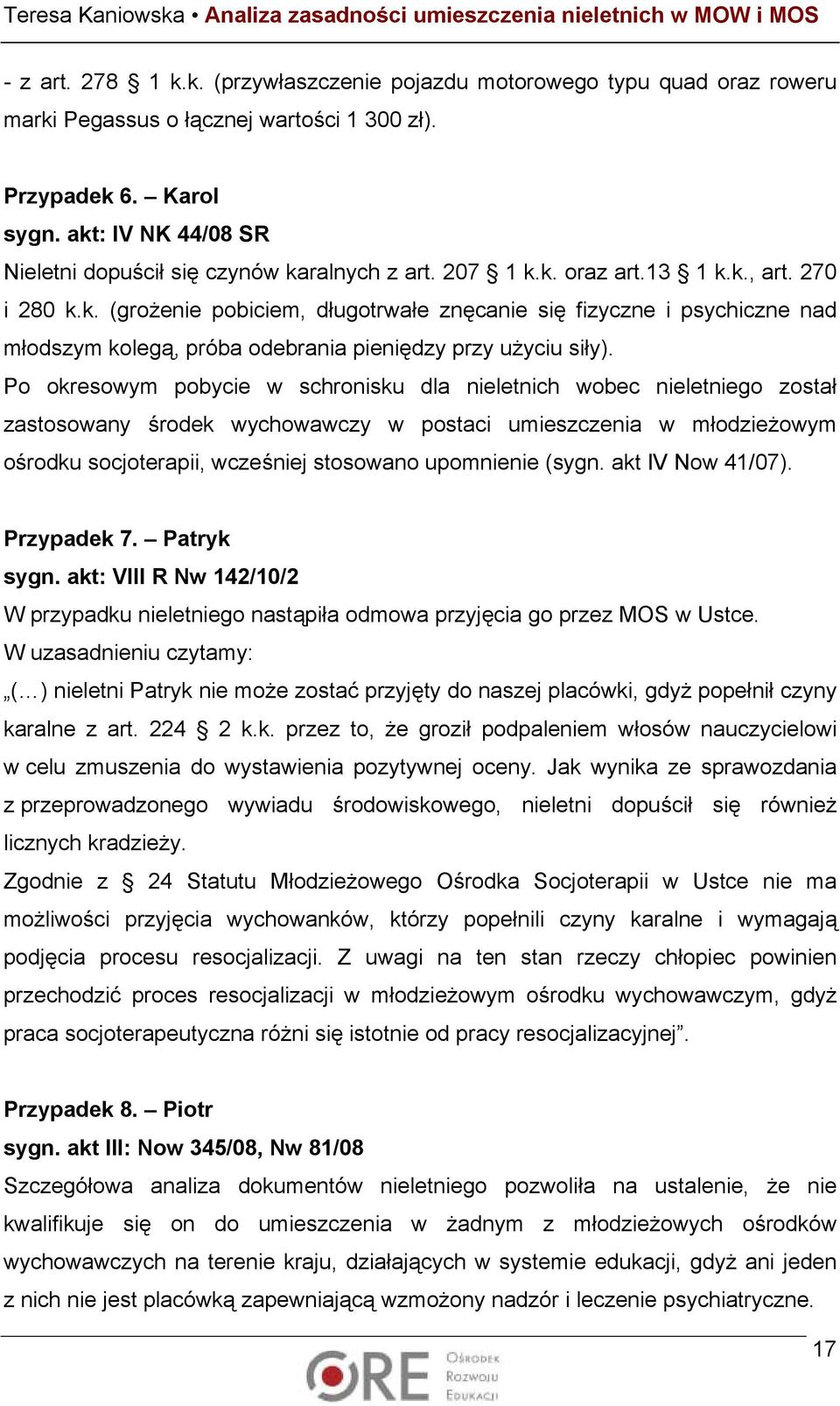 Po okresowym pobycie w schronisku dla nieletnich wobec nieletniego został zastosowany środek wychowawczy w postaci umieszczenia w młodzieżowym ośrodku socjoterapii, wcześniej stosowano upomnienie