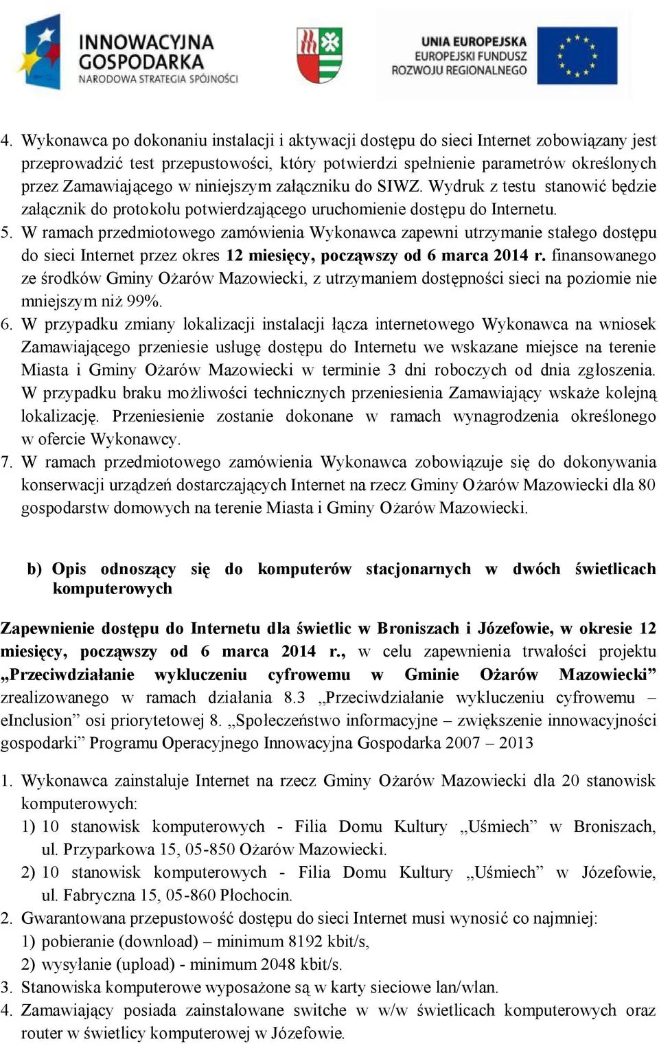 W ramach przedmiotowego zamówienia Wykonawca zapewni utrzymanie stałego dostępu do sieci Internet przez okres 12 miesięcy, począwszy od 6 marca 2014 r.