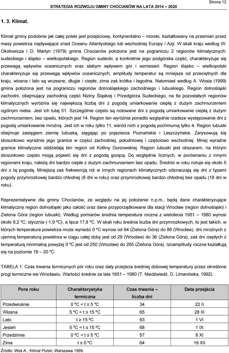 W skali kraju według W. Okołowicza i D. Martyn (1979) gmina Chocianów położona jest na pograniczu 2 regionów klimatycznych: sudeckiego i śląsko wielkopolskiego.