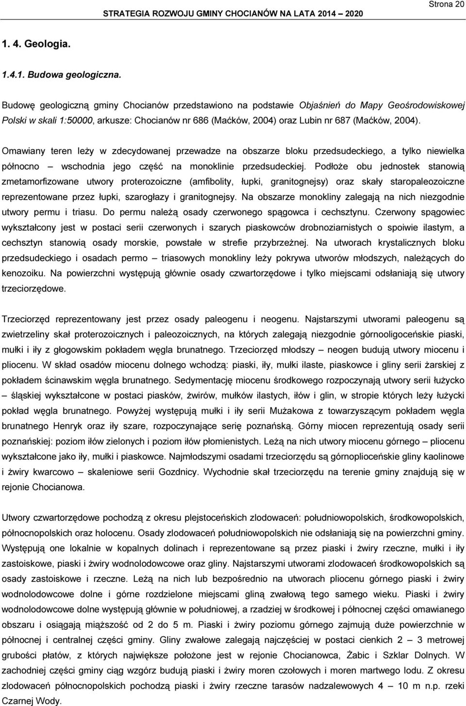Omawiany teren leży w zdecydowanej przewadze na obszarze bloku przedsudeckiego, a tylko niewielka północno wschodnia jego część na monoklinie przedsudeckiej.