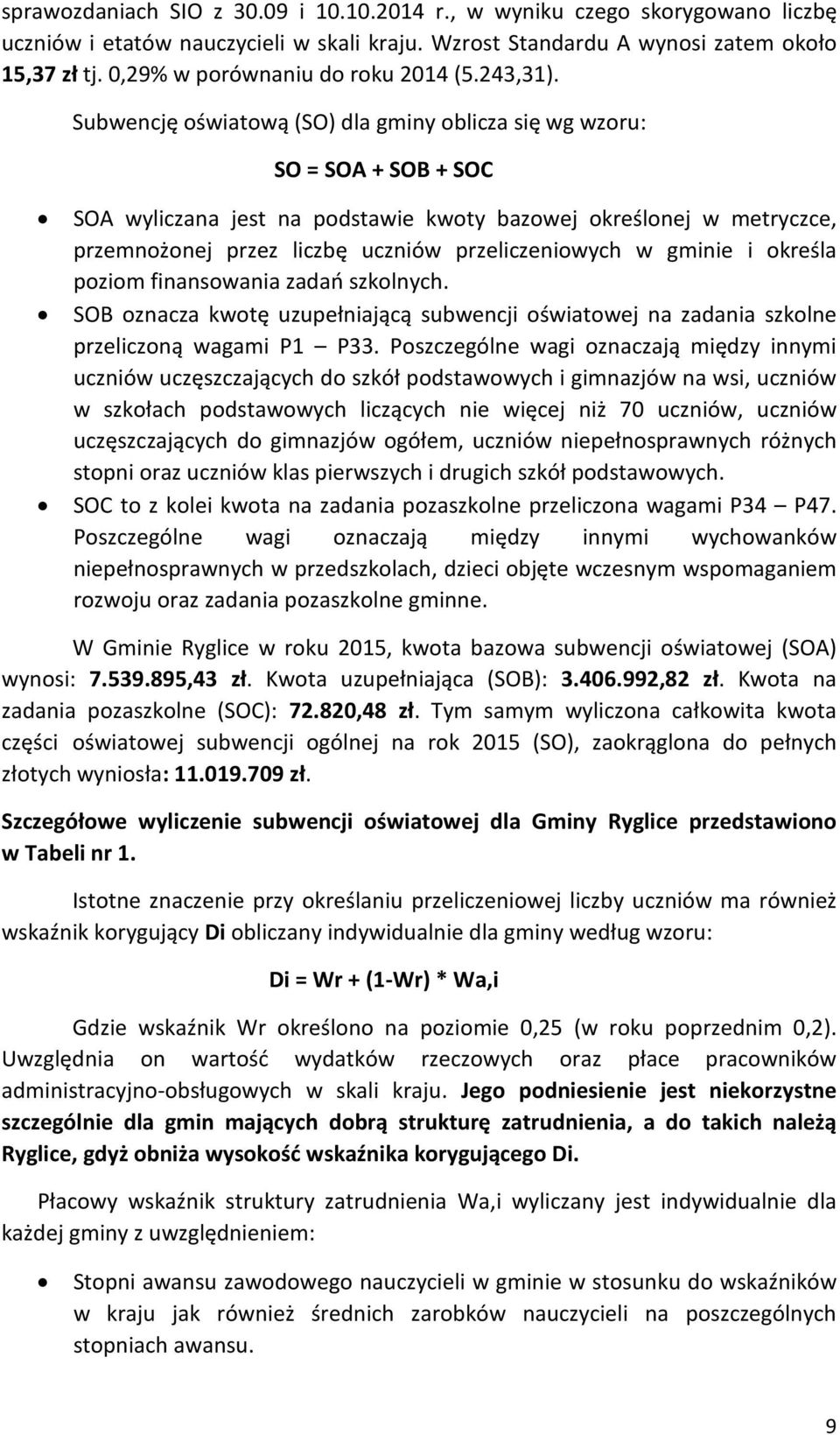 Subwencję oświatową (SO) dla gminy oblicza się wg wzoru: SO = SOA + SOB + SOC SOA wyliczana jest na podstawie kwoty bazowej określonej w metryczce, przemnożonej przez liczbę uczniów przeliczeniowych