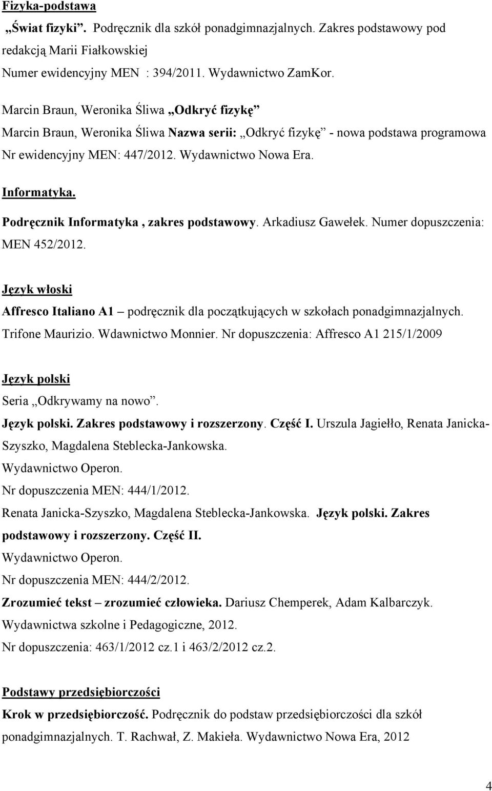 Podręcznik Informatyka, zakres podstawowy. Arkadiusz Gawełek. Numer dopuszczenia: MEN 452/2012. Język włoski Affresco Italiano A1 podręcznik dla początkujących w szkołach ponadgimnazjalnych.