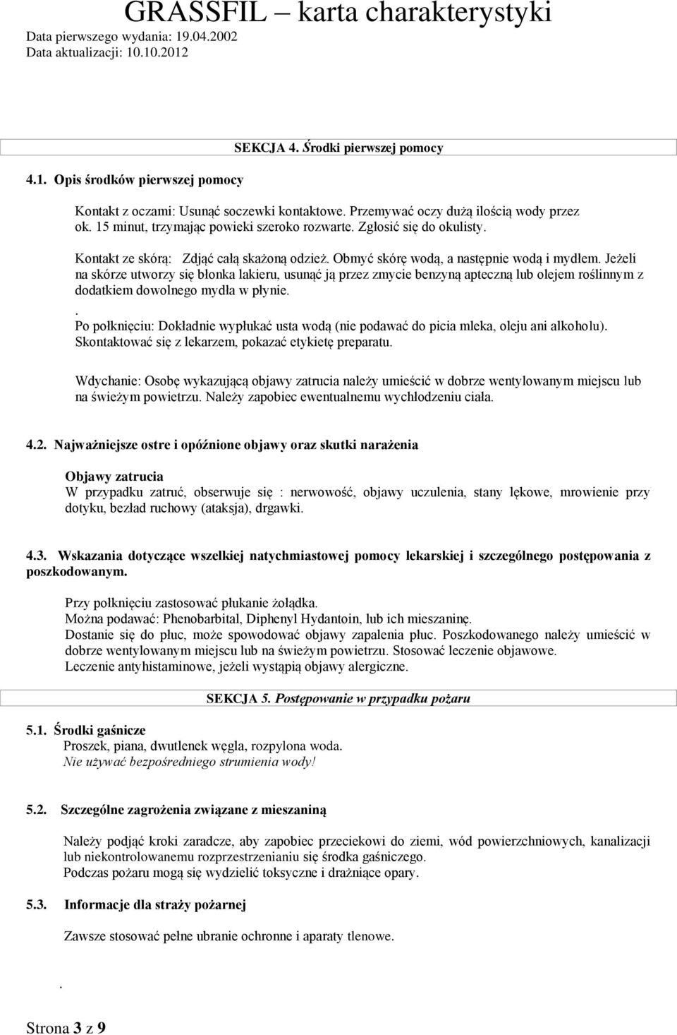 Jeżeli na skórze utworzy się błonka lakieru, usunąć ją przez zmycie benzyną apteczną lub olejem roślinnym z dodatkiem dowolnego mydła w płynie.