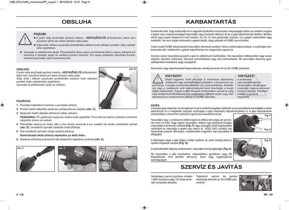l Vždy před i během používání prohlédněte zařízení kvůli odhalení prasklin nebo nadměr ného opotřebení. l Vyvarujte se přetahování spojů.