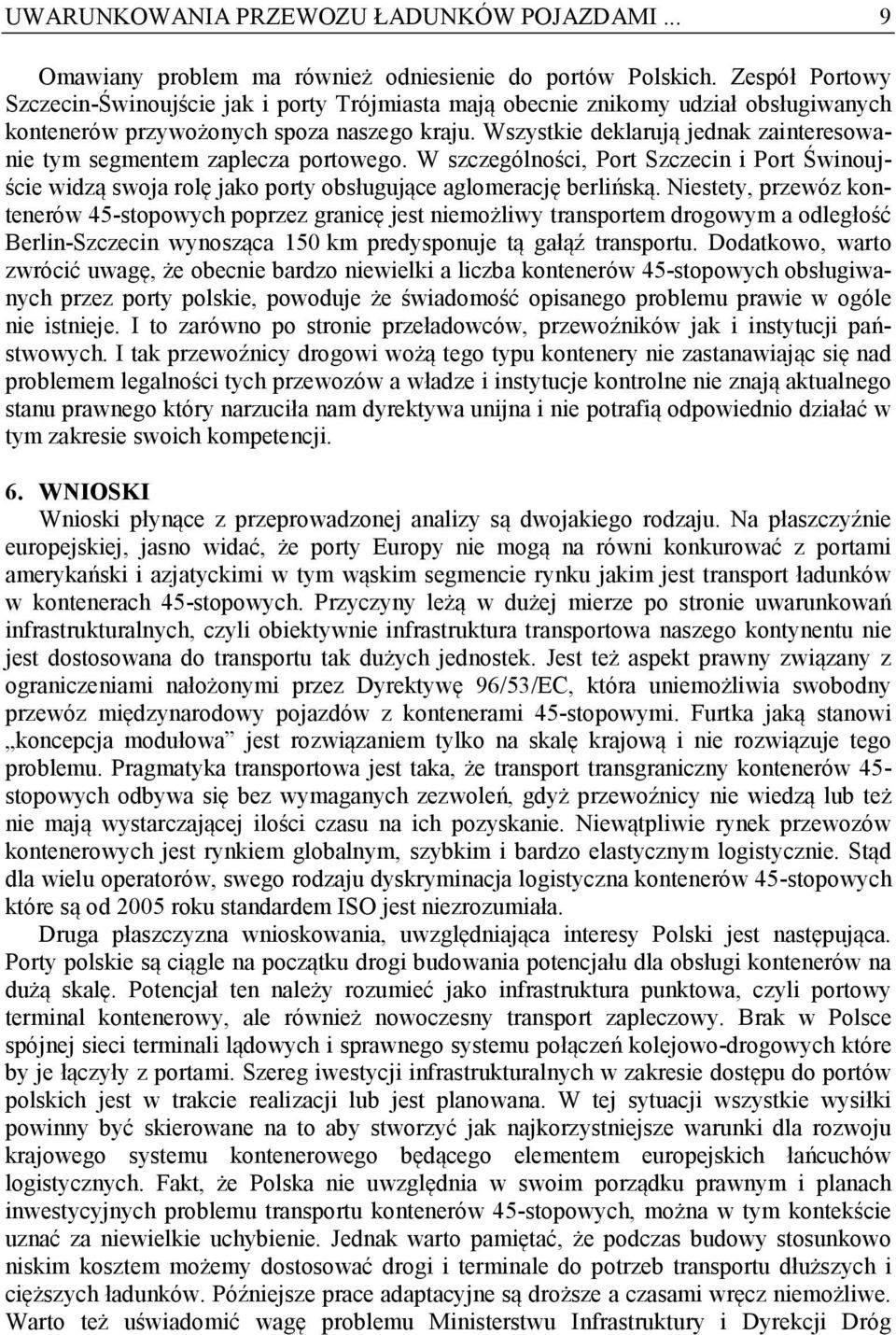 Wszystkie deklarują jednak zainteresowanie tym segmentem zaplecza portowego. W szczególności, Port Szczecin i Port Świnoujście widzą swoja rolę jako porty obsługujące aglomerację berlińską.
