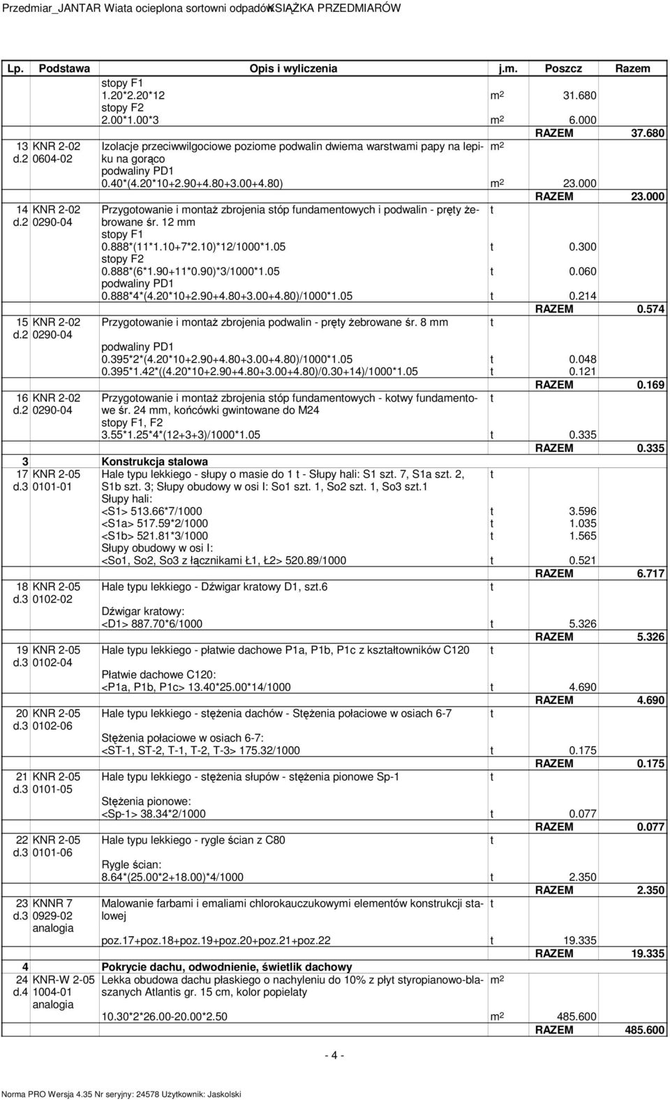 80) 23.000 RAZEM 23.000 Przygoowanie i monaż zbrojenia sóp fundamenowych i podwalin - pręy żebrowane śr. 12 mm sopy F1 0.888*(11*1.10+7*2.10)*12/1000*1.05 0.300 sopy F2 0.888*(6*1.90+11*0.