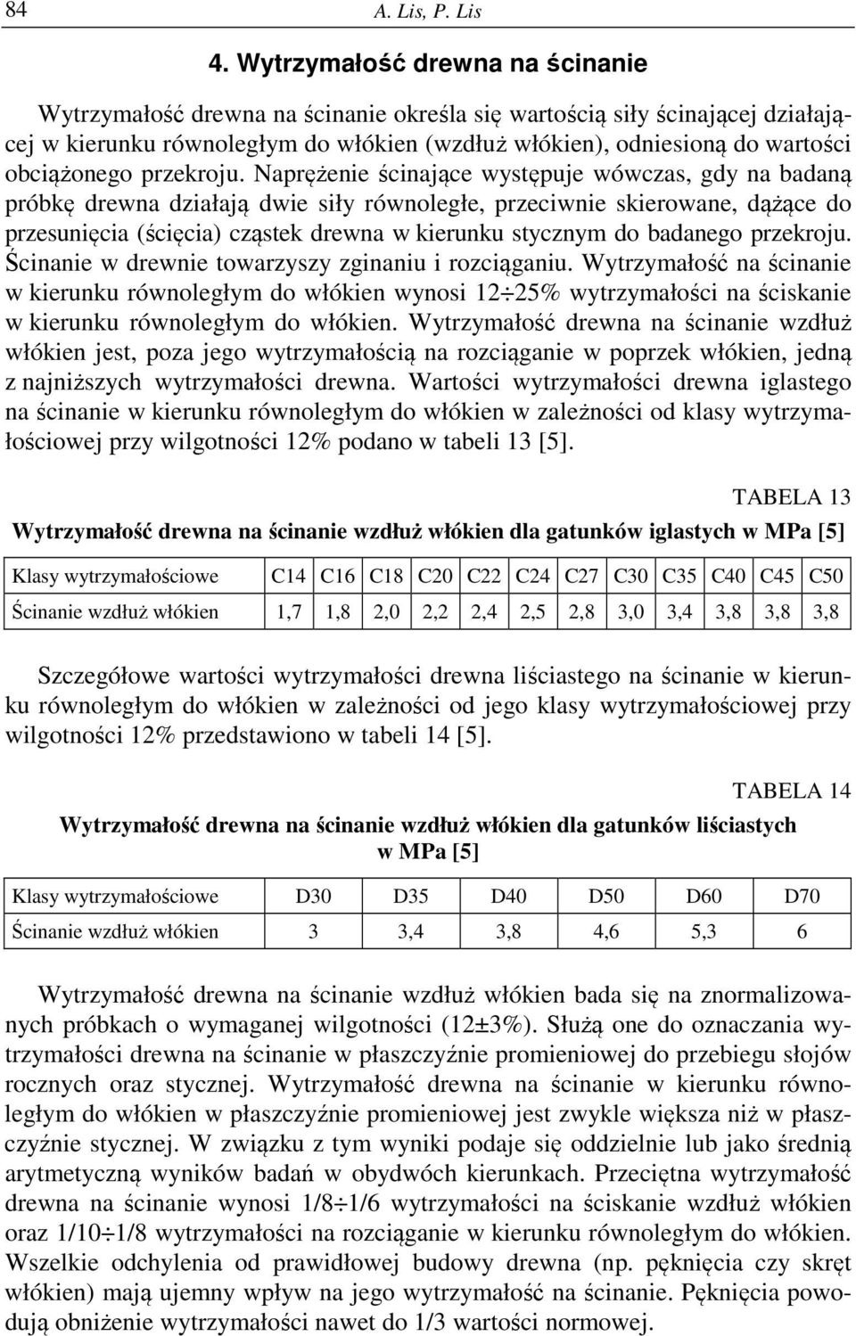 Naprężenie ścinające występuje wówczas, gdy na badaną próbkę drewna działają dwie siły równoległe, przeciwnie skierowane, dążące do przesunięcia (ścięcia) cząstek drewna w kierunku stycznym do