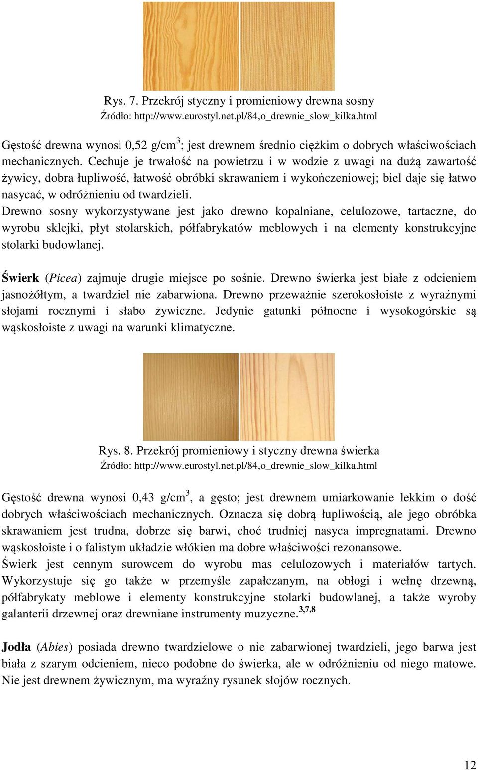 Cechuje je trwałość na powietrzu i w wodzie z uwagi na dużą zawartość żywicy, dobra łupliwość, łatwość obróbki skrawaniem i wykończeniowej; biel daje się łatwo nasycać, w odróżnieniu od twardzieli.