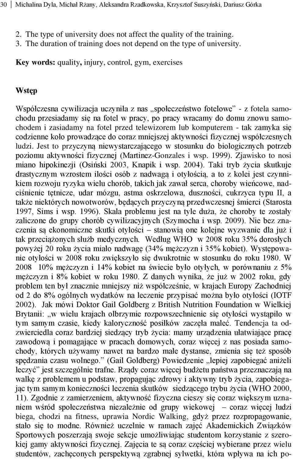 Key words: quality, injury, control, gym, exercises Wstęp Współczesna cywilizacja uczyniła z nas społeczeństwo fotelowe - z fotela samochodu przesiadamy się na fotel w pracy, po pracy wracamy do domu