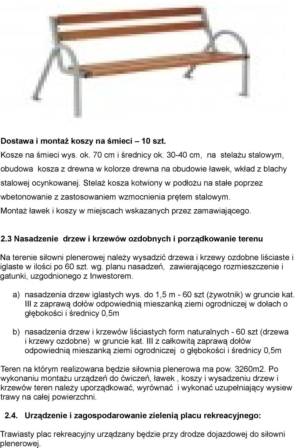 Stelaż kosza kotwiony w podłożu na stałe poprzez wbetonowanie z zastosowaniem wzmocnienia prętem stalowym. Montaż ławek i koszy w miejscach wskazanych przez zamawiającego. 2.