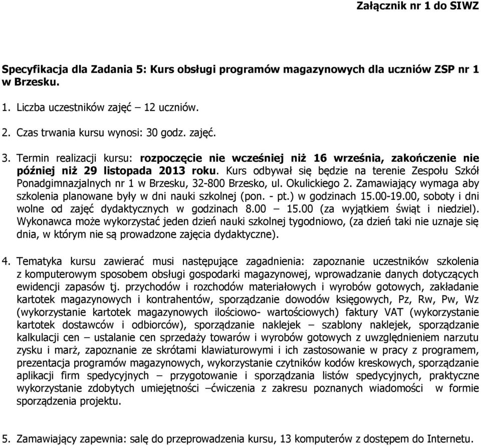 Kurs odbywał się będzie na terenie Zespołu Szkół Ponadgimnazjalnych nr 1 w Brzesku, 32-800 Brzesko, ul. Okulickiego 2. Zamawiający wymaga aby szkolenia planowane były w dni nauki szkolnej (pon. - pt.