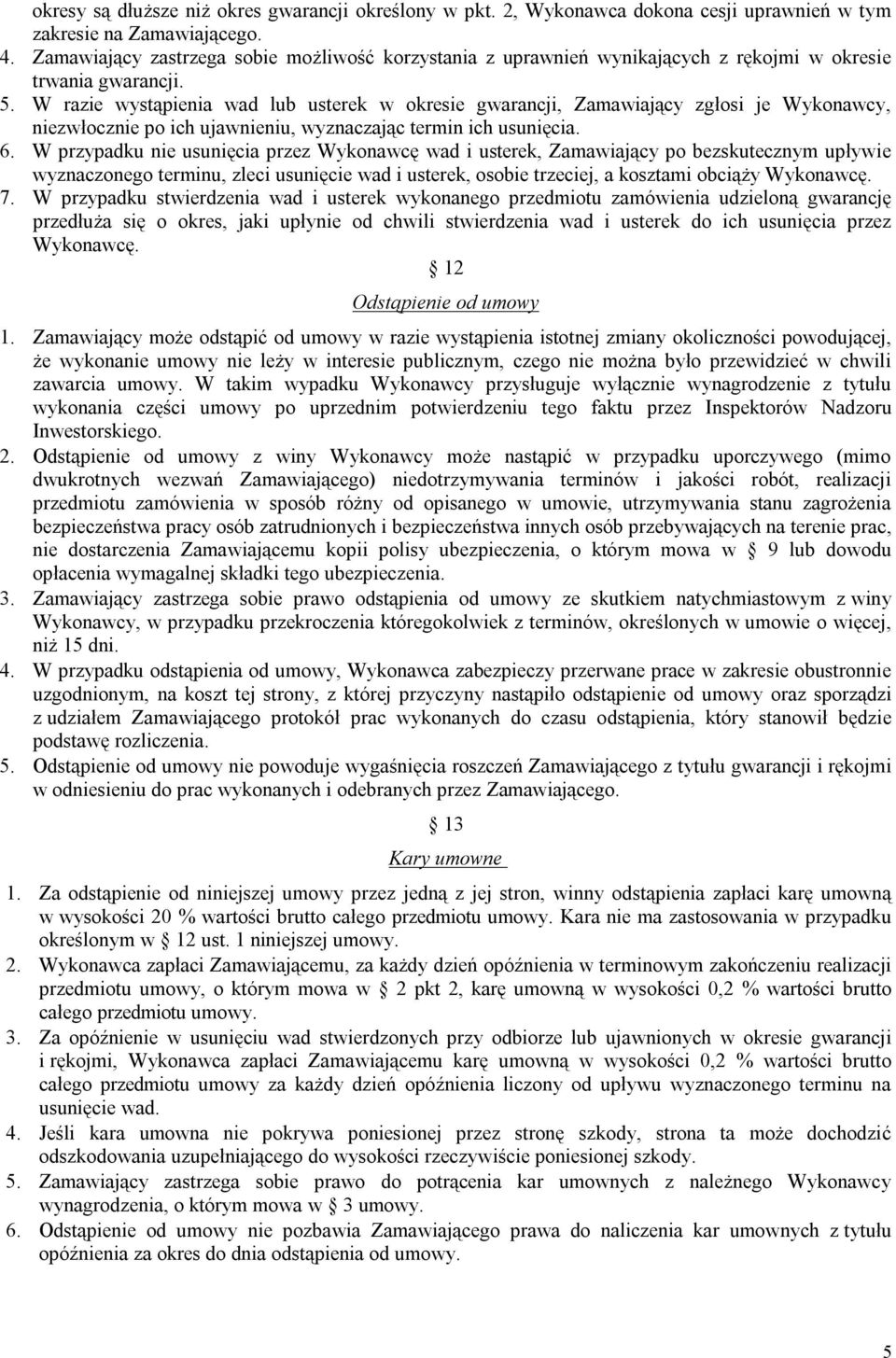 W razie wystąpienia wad lub usterek w okresie gwarancji, Zamawiający zgłosi je Wykonawcy, niezwłocznie po ich ujawnieniu, wyznaczając termin ich usunięcia. 6.