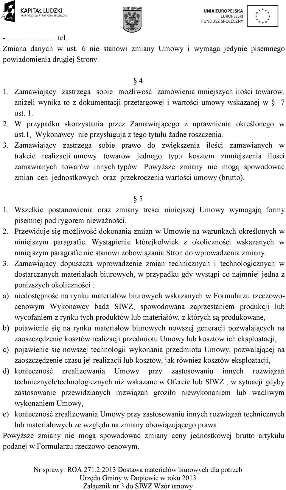 W przypadku skorzystania przez Zamawiającego z uprawnienia określonego w ust.1, Wykonawcy nie przysługują z tego tytułu żadne roszczenia. 3.